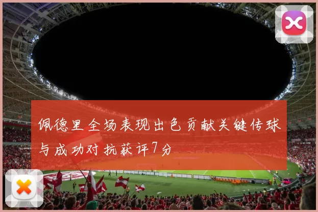 佩德里全场表现出色贡献关键传球与成功对抗获评7分