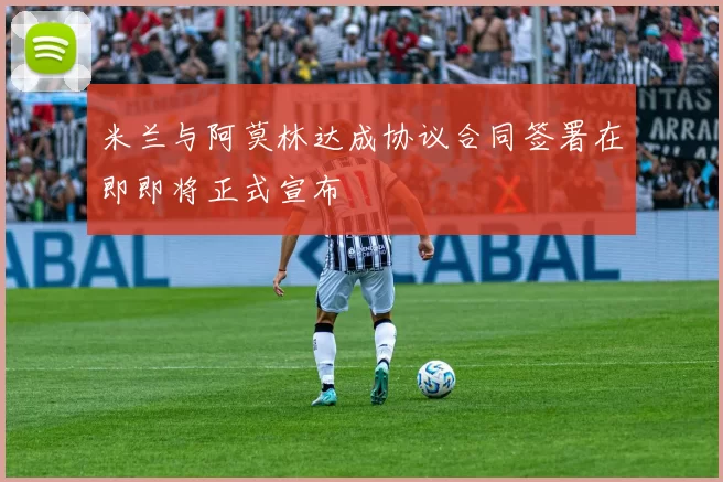 米兰与阿莫林达成协议合同签署在即即将正式宣布