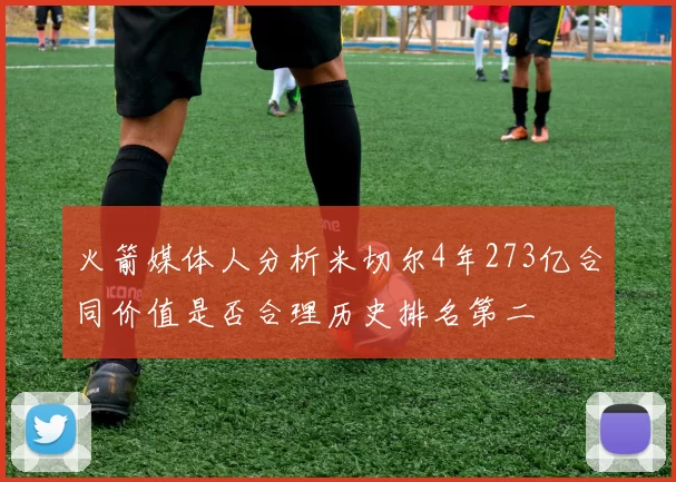 火箭媒体人分析米切尔4年273亿合同价值是否合理历史排名第二